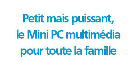 Petit mais puissant, le Mini PC multimédia pour toute la famille. 